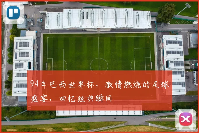 94年巴西世界杯，激情燃烧的足球盛宴，回忆经典瞬间