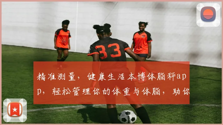 精准测量，健康生活本博体脂秤app，轻松管理你的体重与体脂，助你健康每一步，两大功能，双重惊喜
