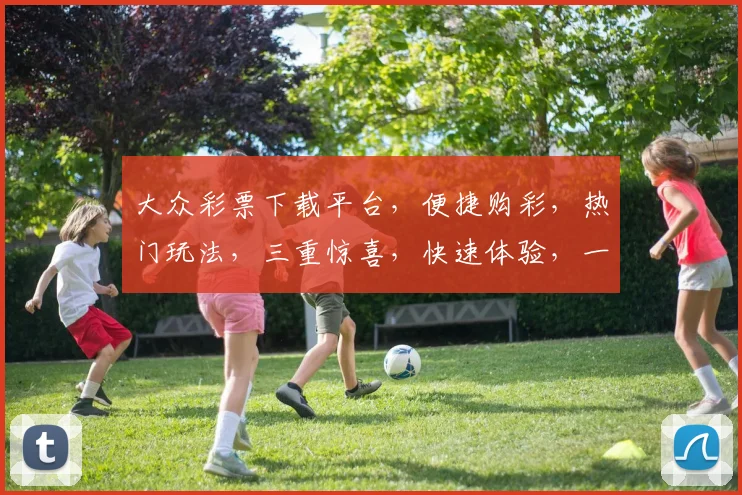 大众彩票下载平台，便捷购彩，热门玩法，三重惊喜，快速体验，一触即达，轻松中大奖