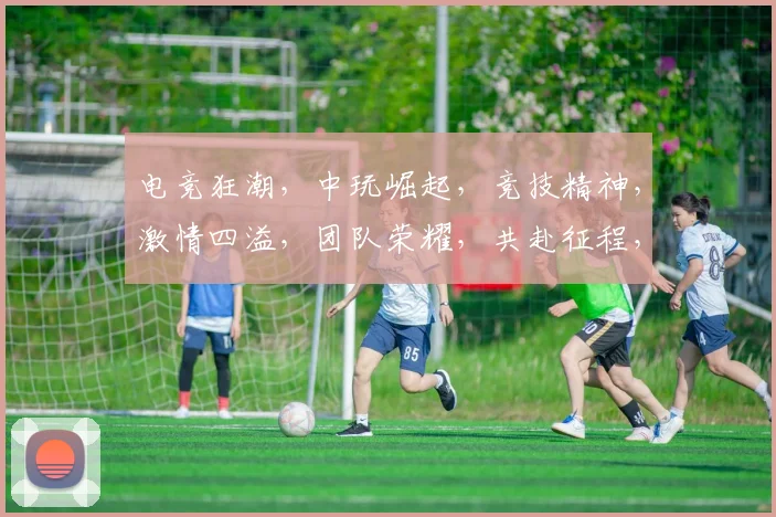 电竞狂潮，中玩崛起，竞技精神，激情四溢，团队荣耀，共赴征程，三界争霸，一触即发