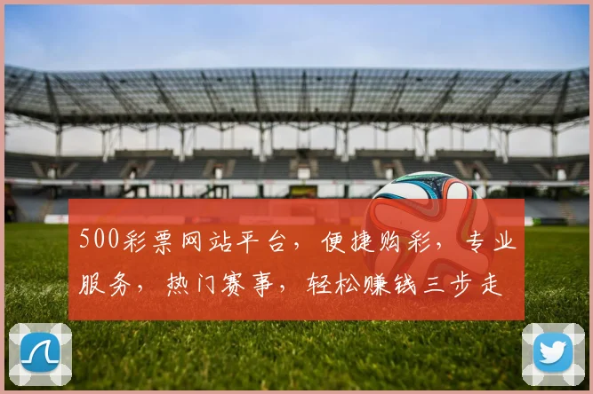 500彩票网站平台，便捷购彩，专业服务，热门赛事，轻松赚钱三步走