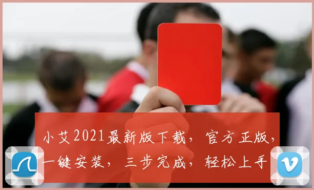 小艾2021最新版下载，官方正版，一键安装，三步完成，轻松上手