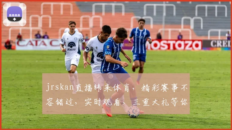 jrskan直播纬来体育，精彩赛事不容错过，实时观看，三重大礼等你拿，惊喜连连，不容错过