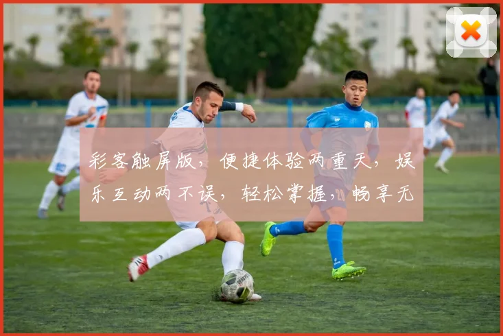 彩客触屏版，便捷体验两重天，娱乐互动两不误，轻松掌握，畅享无忧