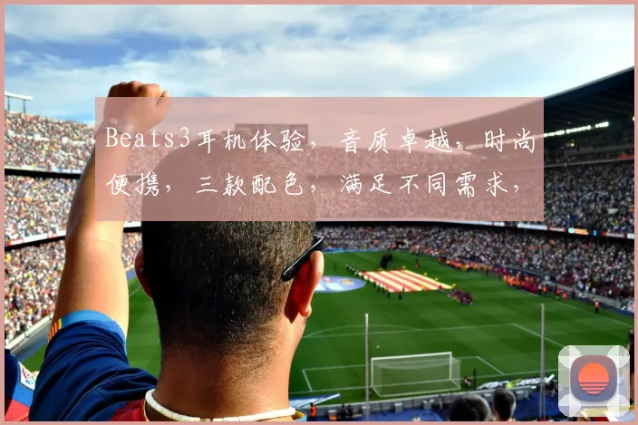 Beats3耳机体验，音质卓越，时尚便携，三款配色，满足不同需求，推荐入手