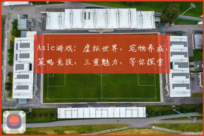 Axie游戏：虚拟世界，宠物养成，策略竞技，三重魅力，等你探索