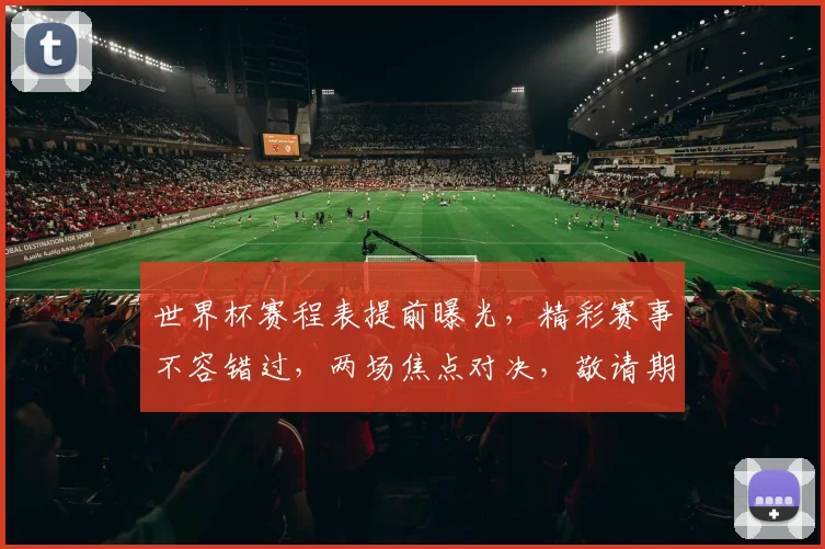 世界杯赛程表提前曝光，精彩赛事不容错过，两场焦点对决，敬请期待