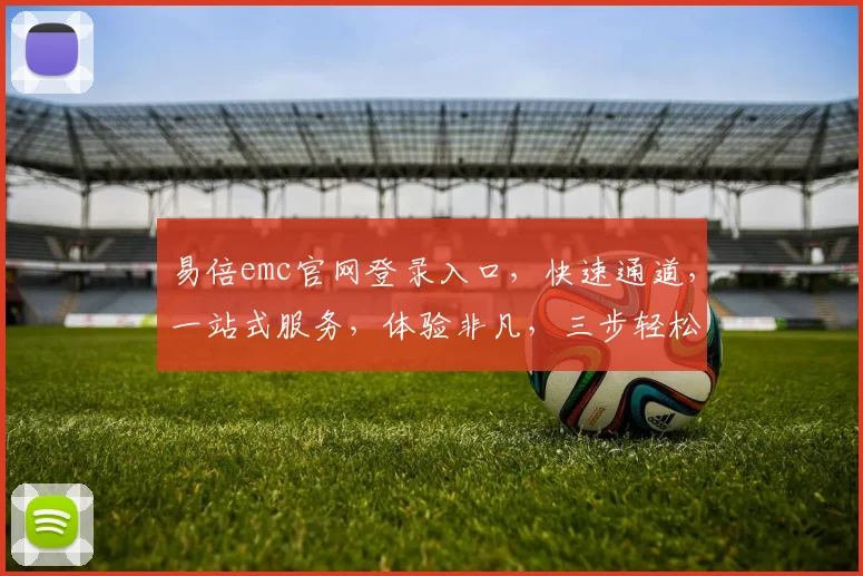 易倍emc官网登录入口，快速通道，一站式服务，体验非凡，三步轻松登录，畅享便捷