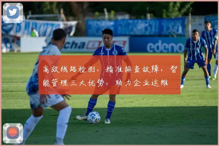 高效线路检测，精准排查故障，智能管理三大优势，助力企业运维